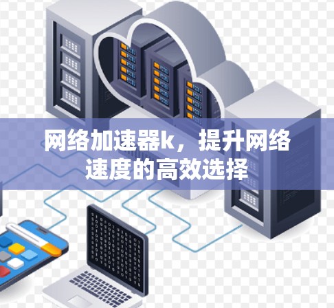 网络加速器k，提升网络速度的高效选择