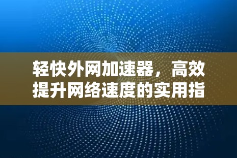 轻快外网加速器，高效提升网络速度的实用指南