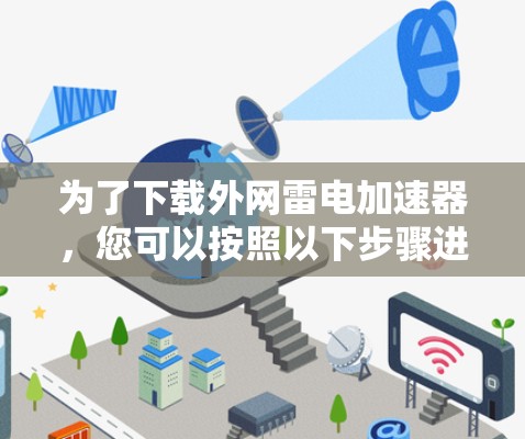 为了下载外网雷电加速器，您可以按照以下步骤进行操作