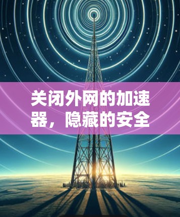 关闭外网的加速器，隐藏的安全守护者