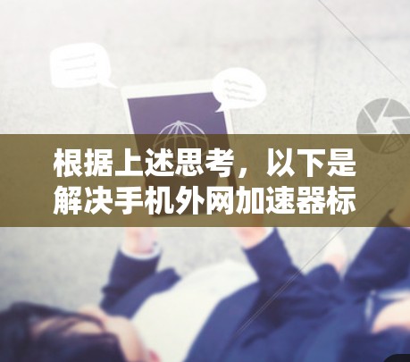 根据上述思考，以下是解决手机外网加速器标记的步骤