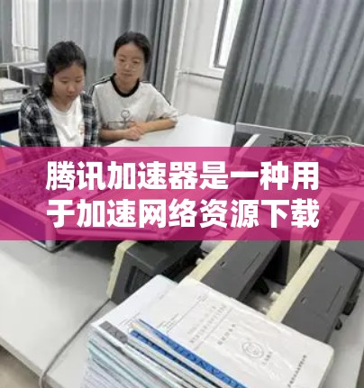 腾讯加速器是一种用于加速网络资源下载的工具,适用于视频、文件、图片等资源。以下是使用腾讯加速器的详细步骤 腾讯加速器是一种用于加速网络资源下载的工具,适用于视频、文件、图片等资源。以下是使用腾讯加速器的详细步骤