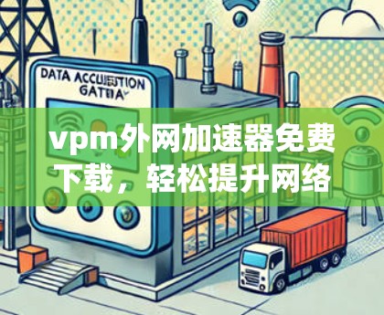 vpm外网加速器免费下载，轻松提升网络速度！