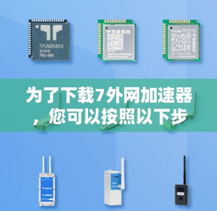 为了下载7外网加速器,您可以按照以下步骤操作 为了下载7外网加速器,您可以按照以下步骤操作