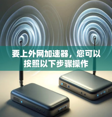 要上外网加速器，您可以按照以下步骤操作