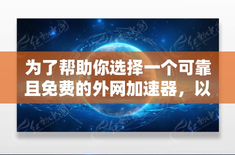为了帮助你选择一个可靠且免费的外网加速器，以下是一些步骤性的建议和推荐