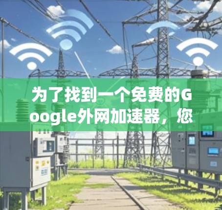 为了找到一个免费的Google外网加速器，您可以按照以下步骤进行