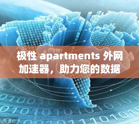 极性 apartments 外网加速器，助力您的数据传输更高效