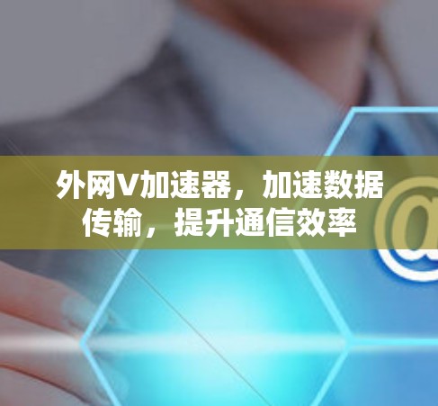 外网V加速器,加速数据传输,提升通信效率 外网V加速器,加速数据传输,提升通信效率