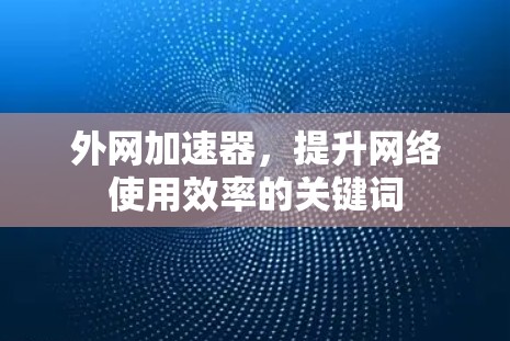 外网加速器，提升网络使用效率的关键词