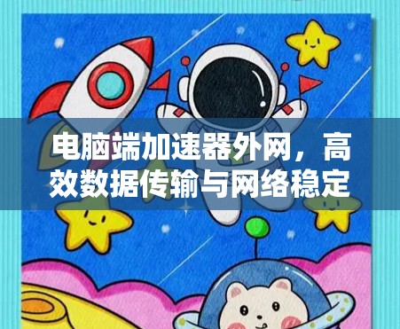 电脑端加速器外网，高效数据传输与网络稳定性优化