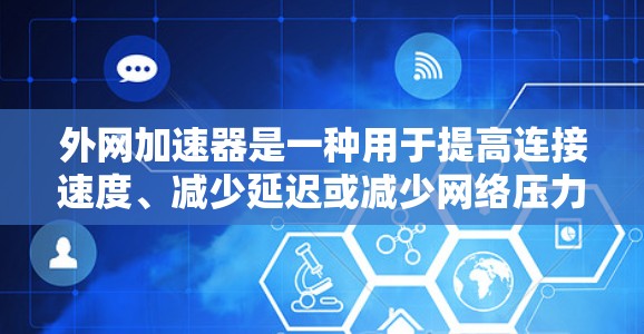 外网加速器是一种用于提高连接速度、减少延迟或减少网络压力的工具。以下是一些常见的外网加速器及其使用方式