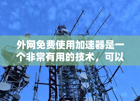 外网免费使用加速器是一个非常有用的技术，可以帮助用户在访问某些资源或下载某些内容时，获得更快的响应。以下是几个常用的外网免费加速器推荐