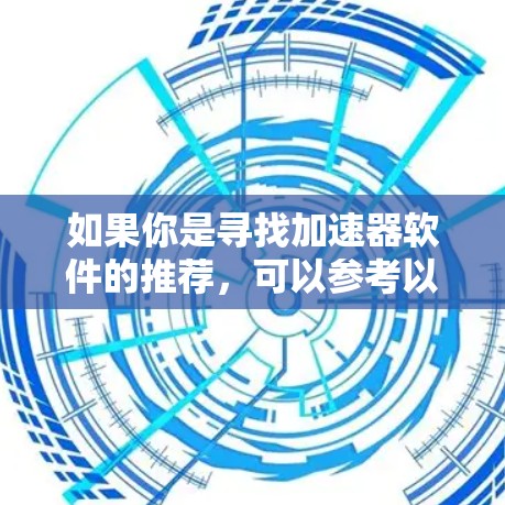 如果你是寻找加速器软件的推荐，可以参考以下几种类型的加速器并进行选择