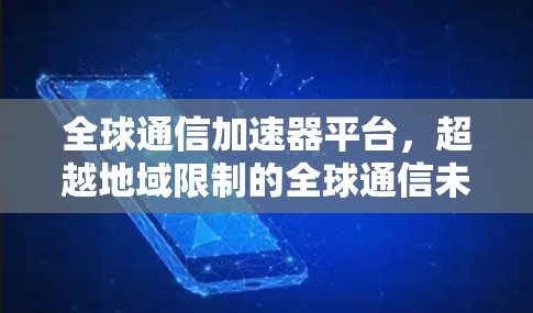全球通信加速器平台,超越地域限制的全球通信未来 全球通信加速器平台,超越地域限制的全球通信未来