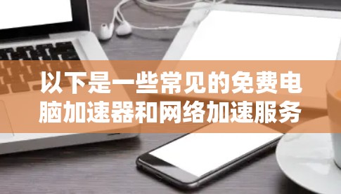 以下是一些常见的免费电脑加速器和网络加速服务