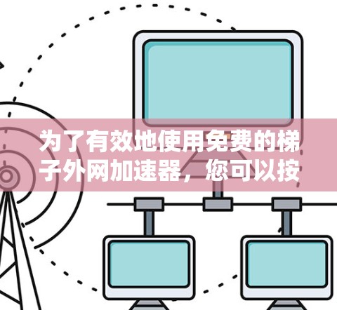 为了有效地使用免费的梯子外网加速器，您可以按照以下步骤进行操作