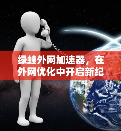 绿蛙外网加速器，在外网优化中开启新纪元
