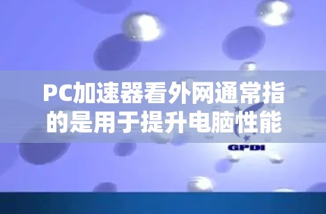 PC加速器看外网通常指的是用于提升电脑性能、加速下载速度或提高游戏体验的网络加速工具。以下是一些常见的网络加速器及其功能 PC加速器看外网通常指的是用于提升电脑性能、加速下载速度或提高游戏体验的网络加速工具。以下是一些常见的网络加速器及其功能