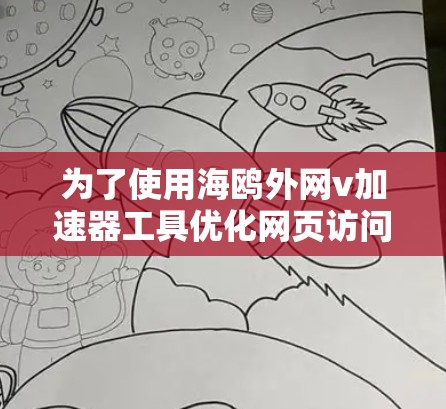 为了使用海鸥外网v加速器工具优化网页访问速度,您可以按照以下步骤操作 为了使用海鸥外网v加速器工具优化网页访问速度,您可以按照以下步骤操作