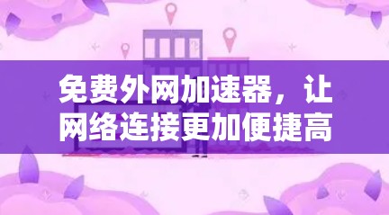 免费外网加速器，让网络连接更加便捷高效