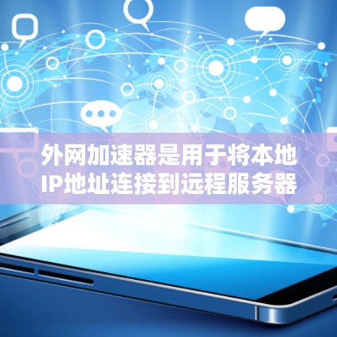 外网加速器是用于将本地IP地址连接到远程服务器的软件，帮助用户更快访问互联网。以下是对外网加速器的详细介绍