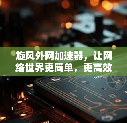 旋风外网加速器，让网络世界更简单，更高效