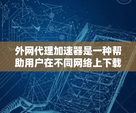 外网代理加速器是一种帮助用户在不同网络上下载文件并提高下载速度的工具。以下是详细的步骤和建议,帮助你选择和使用外网代理加速器 外网代理加速器是一种帮助用户在不同网络上下载文件并提高下载速度的工具。以下是详细的步骤和建议,帮助你选择和使用外网代理加速器