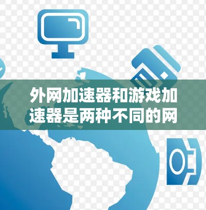 外网加速器和游戏加速器是两种不同的网络加速工具,各自有不同的侧重点和功能,以下是它们的区别、特点、使用步骤和适用场景的详细分析 外网加速器和游戏加速器是两种不同的网络加速工具,各自有不同的侧重点和功能,以下是它们的区别、特点、使用步骤和适用场景的详细分析