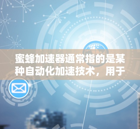 蜜蜂加速器通常指的是某种自动化加速技术,用于提升网络性能、数据传输速度或其他相关效率。如果是指使用加速器来加速数据、文件或软件运行速度,通常需要根据具体情况选择适合的工具 蜜蜂加速器通常指的是某种自动化加速技术,用于提升网络性能、数据传输速度或其他相关效率。如果是指使用加速器来加速数据、文件或软件运行速度,通常需要根据具体情况选择适合的工具