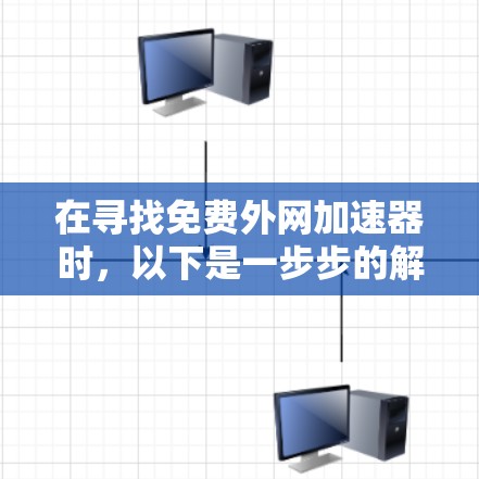 在寻找免费外网加速器时,以下是一步步的解决方案 在寻找免费外网加速器时,以下是一步步的解决方案