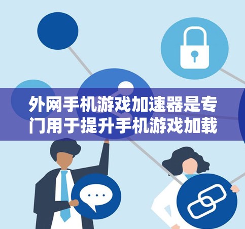 外网手机游戏加速器是专门用于提升手机游戏加载速度的工具，尤其适用于需要在不同网络或设备上连接游戏的用户。它通过自动选择最佳连接源、加速游戏并避免延迟，提供高效的游戏体验