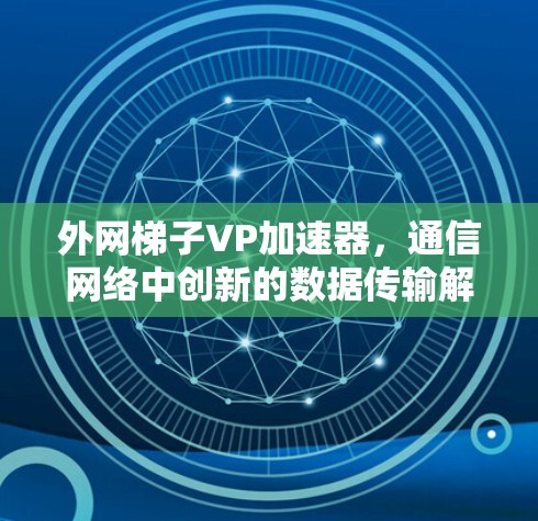 外网梯子VP加速器，通信网络中创新的数据传输解决方案