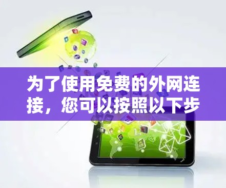 为了使用免费的外网连接,您可以按照以下步骤操作 为了使用免费的外网连接,您可以按照以下步骤操作