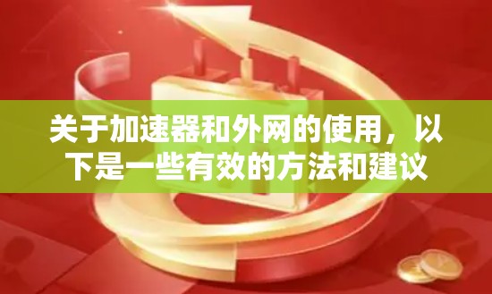 关于加速器和外网的使用，以下是一些有效的方法和建议