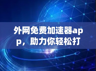 外网免费加速器app，助力你轻松打造高效上网体验
