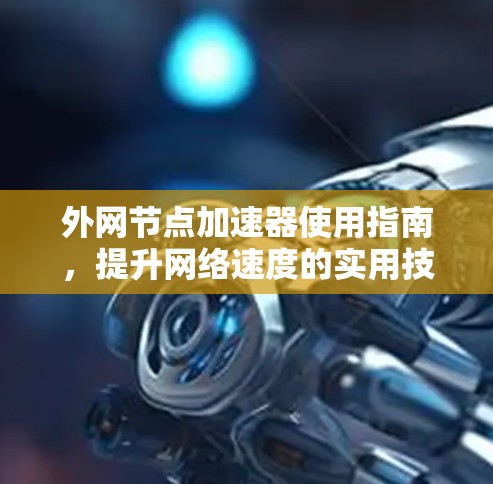 外网节点加速器使用指南，提升网络速度的实用技巧