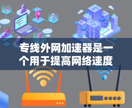 专线外网加速器是一个用于提高网络速度和稳定性的技术。以下是一些常见的加速器推荐和使用方法