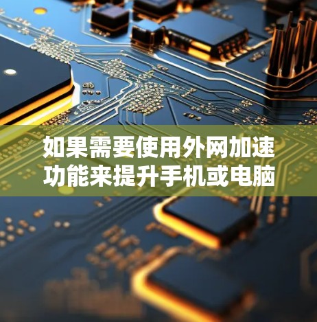 如果需要使用外网加速功能来提升手机或电脑的网络速度，可以通过以下步骤进行