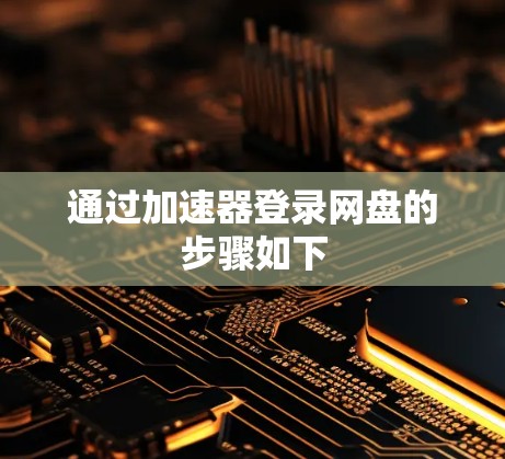 通过加速器登录网盘的步骤如下