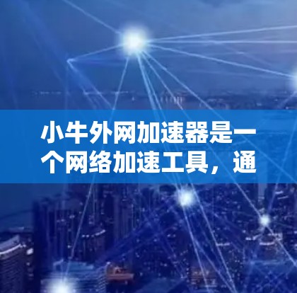 小牛外网加速器是一个网络加速工具，通常用于提升网络连接的稳定性。以下是一个下载和安装的小牛外网加速器的步骤