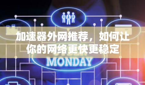 加速器外网推荐，如何让你的网络更快更稳定