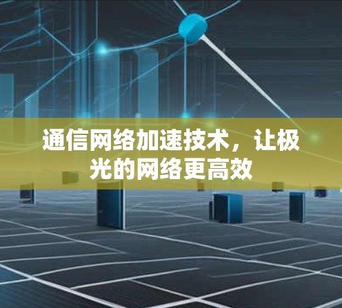 通信网络加速技术,让极光的网络更高效 通信网络加速技术,让极光的网络更高效