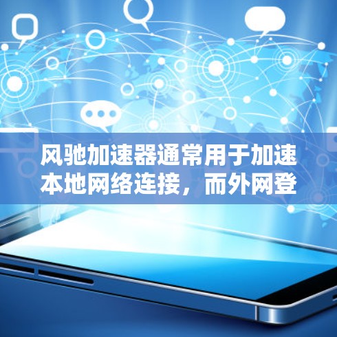 风驰加速器通常用于加速本地网络连接，而外网登录通常涉及通过互联网访问外部服务器。因此，风驰加速器本身并不直接支持外网登录功能。然而，用户可以通过以下步骤来实现外网登录