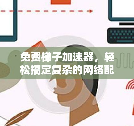 免费<strong>梯子</strong>加速器，轻松搞定复杂的网络配置