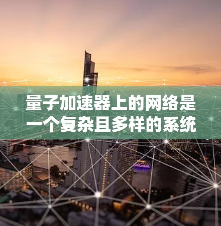 量子加速器上的网络是一个复杂且多样的系统，主要涵盖以下几个关键部分