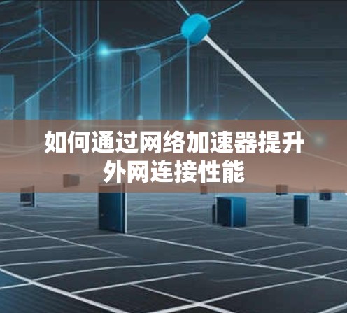 如何通过网络加速器提升外网连接性能