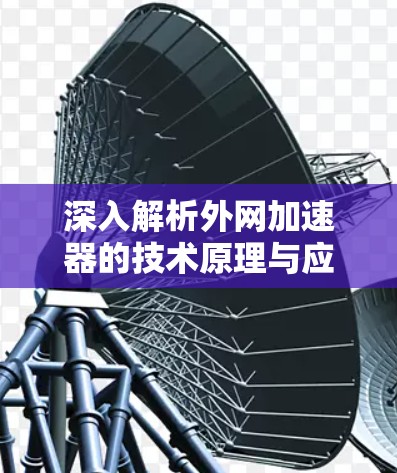 深入解析外网加速器的技术原理与应用
