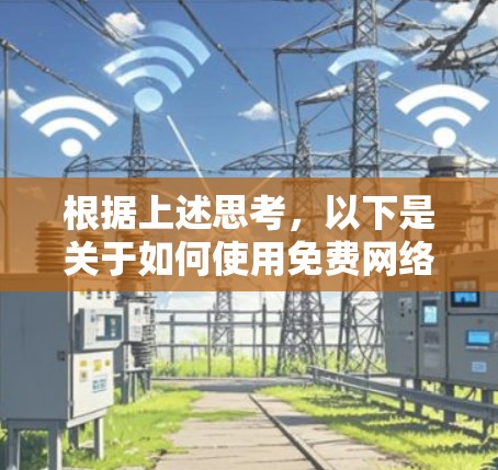 根据上述思考，以下是关于如何使用免费网络加速软件的详细解答