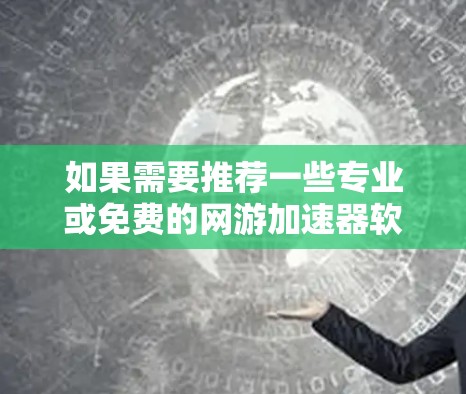 如果需要推荐一些专业或免费的网游加速器软件，以下是几种推荐